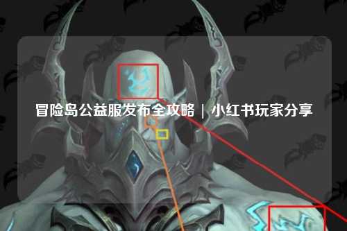 冒险岛公益服发布全攻略 | 小红书玩家分享