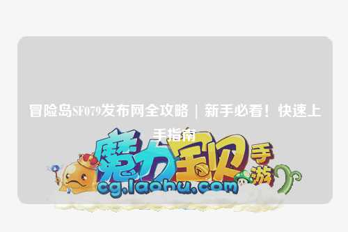 冒险岛SF079发布网全攻略 | 新手必看!快速上手指南