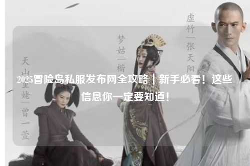 2025冒险岛私服发布网全攻略|新手必看!这些信息你一定要知道!
