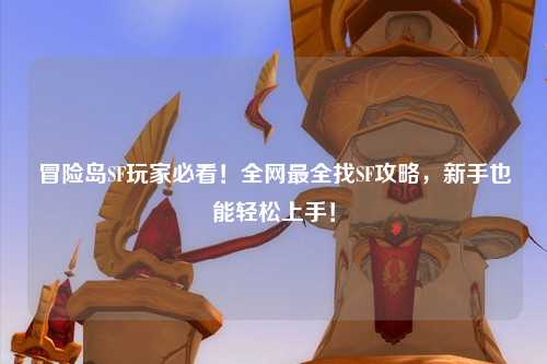 冒险岛SF玩家必看!全网最全找SF攻略,新手也能轻松上手!