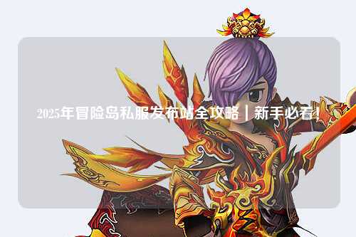 2025年冒险岛私服发布站全攻略|新手必看!