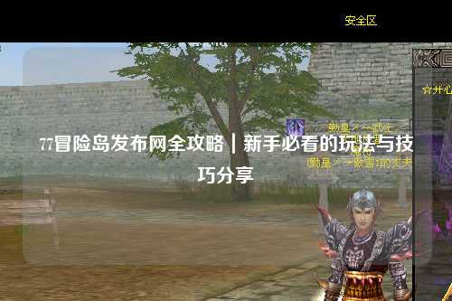 77冒险岛发布网全攻略|新手必看的玩法与技巧分享✨