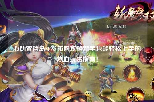 心动冒险岛SF发布网攻略新手也能轻松上手的热血玩法指南!
