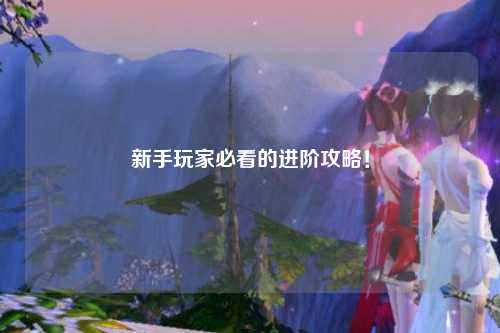 新手玩家必看的进阶攻略!