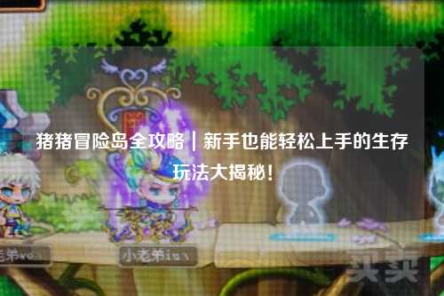 猪猪冒险岛全攻略|新手也能轻松上手的生存玩法大揭秘!