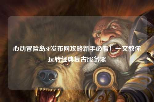 心动冒险岛SF发布网攻略新手必看!一文教你玩转经典复古服务器