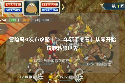 冒险岛SF发布攻略 | 2024年新手必看!从零开始玩转私服世界