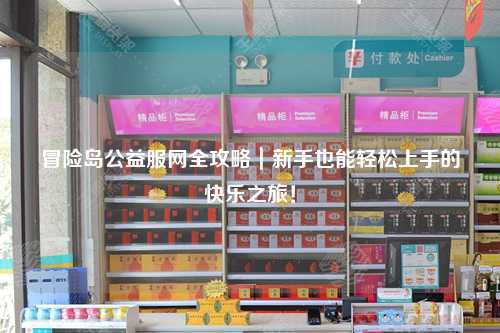 冒险岛公益服网全攻略|新手也能轻松上手的快乐之旅!