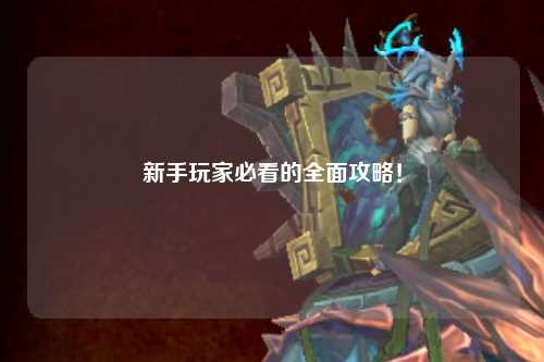 新手玩家必看的全面攻略！