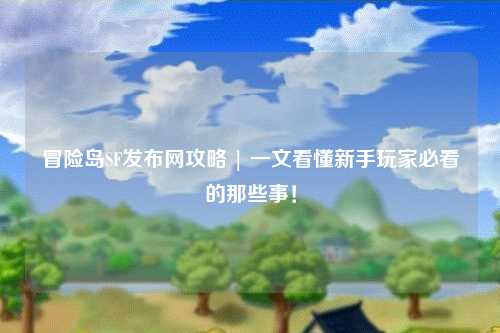 冒险岛SF发布网攻略 | 一文看懂新手玩家必看的那些事！
