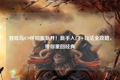冒险岛079怀旧服新开!新手入门+玩法全攻略,带你重回经典