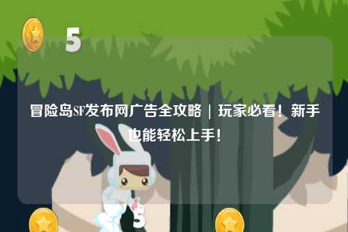 冒险岛SF发布网广告全攻略 | 玩家必看!新手也能轻松上手!