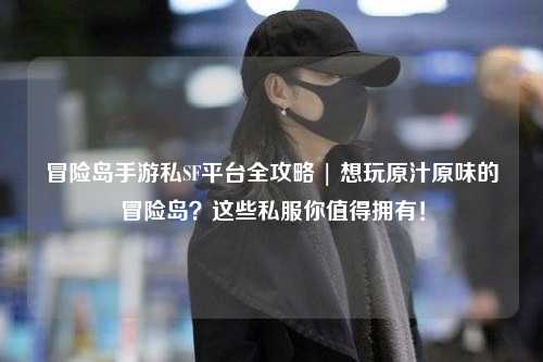 冒险岛手游私SF平台全攻略 | 想玩原汁原味的冒险岛？这些私服你值得拥有！