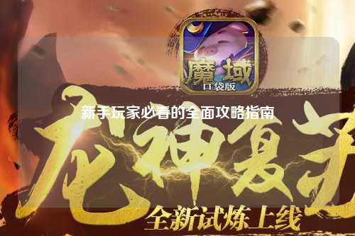 新手玩家必看的全面攻略指南