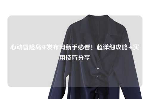 心动冒险岛SF发布网新手必看！超详细攻略+实用技巧分享