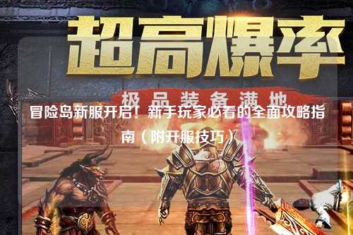 冒险岛新服开启!新手玩家必看的全面攻略指南(附开服技巧)