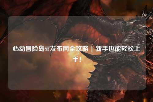 心动冒险岛SF发布网全攻略 | 新手也能轻松上手!