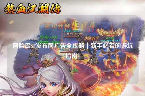 冒险岛SF发布网广告全攻略|新手必看的避坑指南!
