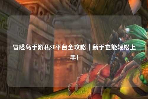 冒险岛手游私SF平台全攻略|新手也能轻松上手!