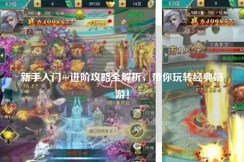 新手入门+进阶攻略全解析，带你玩转经典端游！