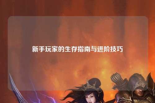新手玩家的生存指南与进阶技巧
