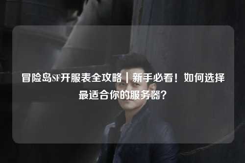 冒险岛SF开服表全攻略｜新手必看！如何选择最适合你的服务器？
