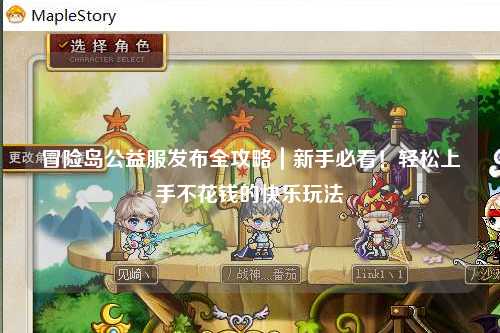 冒险岛公益服发布全攻略|新手必看!轻松上手不花钱的快乐玩法