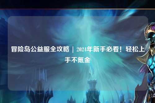 冒险岛公益服全攻略 | 2024年新手必看！轻松上手不氪金