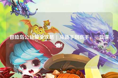 冒险岛公益服全攻略 | 从新手到高手,一篇讲透!
