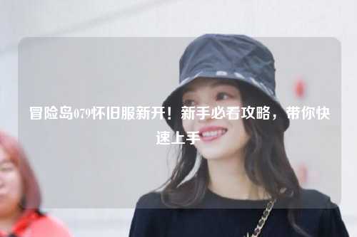 冒险岛079怀旧服新开!新手必看攻略,带你快速上手