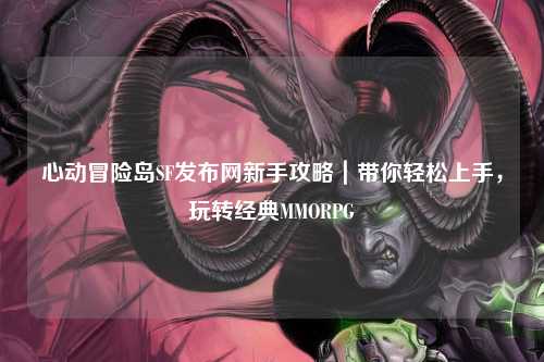 心动冒险岛SF发布网新手攻略|带你轻松上手,玩转经典MMORPG