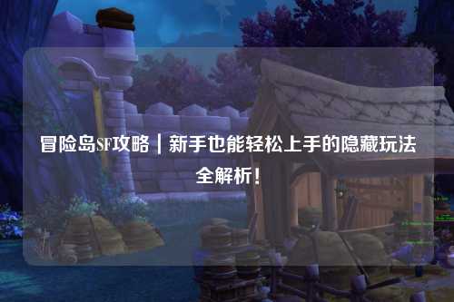 冒险岛SF攻略|新手也能轻松上手的隐藏玩法全解析!