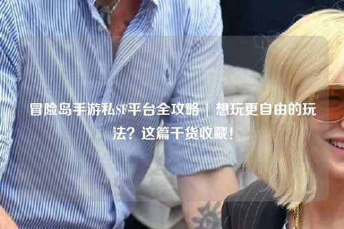 冒险岛手游私SF平台全攻略 | 想玩更自由的玩法?这篇干货收藏!
