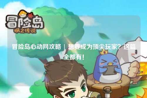 冒险岛心动网攻略 | 想要成为顶尖玩家?这篇全都有!