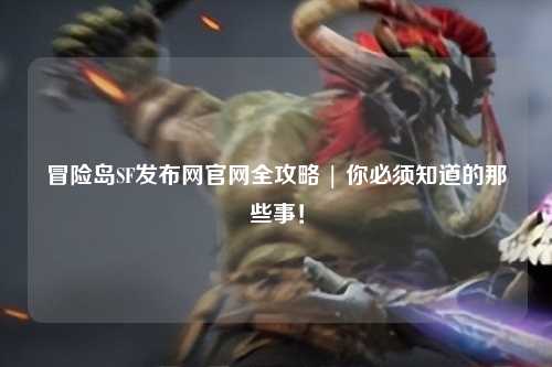 冒险岛SF发布网官网全攻略 | 你必须知道的那些事!