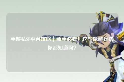 手游私SF平台攻略|新手必看!这些隐藏玩法你都知道吗?