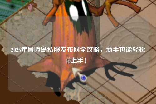 2025年冒险岛私服发布网全攻略,新手也能轻松上手!