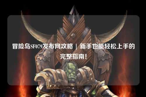 冒险岛SF079发布网攻略 | 新手也能轻松上手的完整指南!