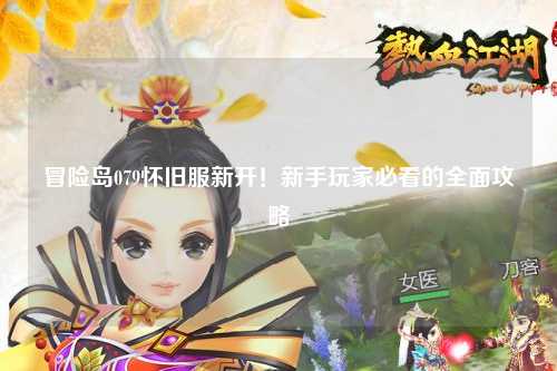 冒险岛079怀旧服新开!新手玩家必看的全面攻略