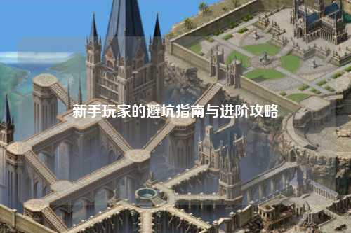 新手玩家的避坑指南与进阶攻略