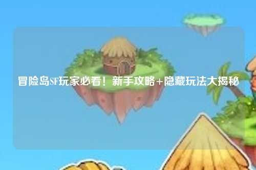 冒险岛SF玩家必看!新手攻略+隐藏玩法大揭秘✨