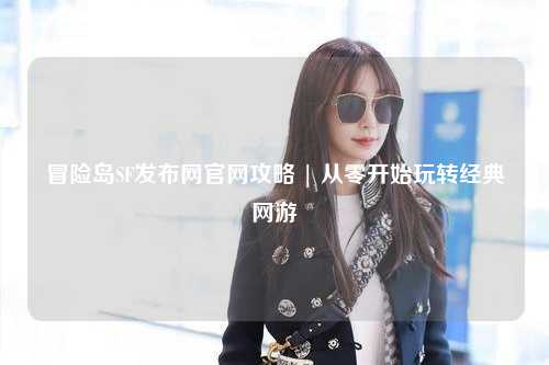 冒险岛SF发布网官网攻略 | 从零开始玩转经典网游