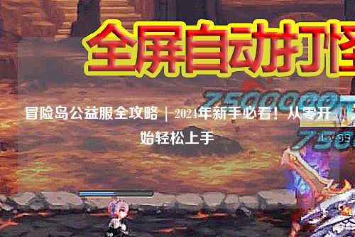 冒险岛公益服全攻略 | 2024年新手必看!从零开始轻松上手