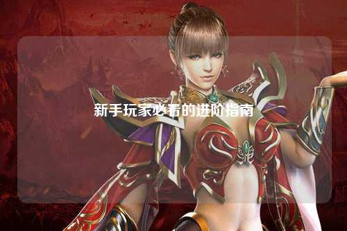 新手玩家必看的进阶指南