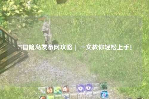 77冒险岛发布网攻略 | 一文教你轻松上手！