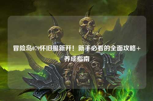 冒险岛079怀旧服新开!新手必看的全面攻略+养成指南