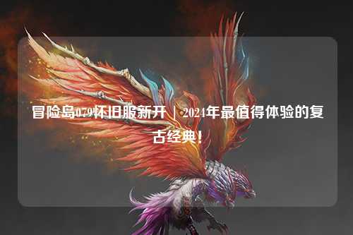 冒险岛079怀旧服新开 | 2024年最值得体验的复古经典！