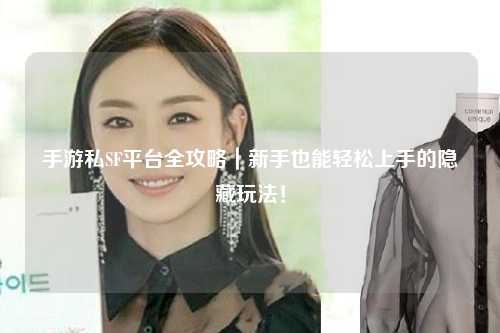 手游私SF平台全攻略｜新手也能轻松上手的隐藏玩法！