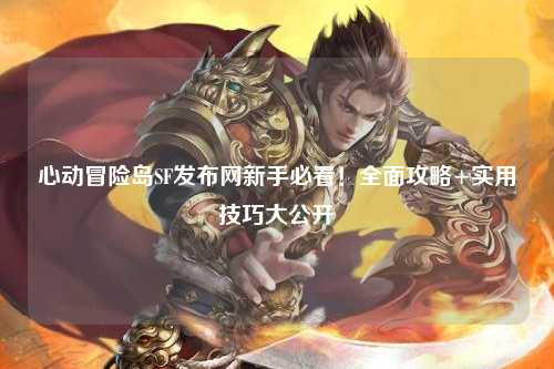 心动冒险岛SF发布网新手必看！全面攻略+实用技巧大公开
