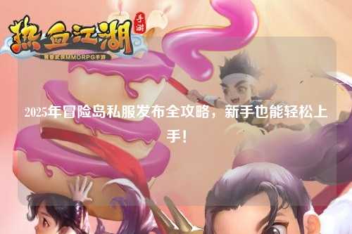 2025年冒险岛私服发布全攻略,新手也能轻松上手!